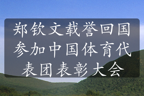 郑钦文载誉回国参加中国体育代表团表彰大会