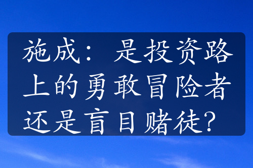 施成：是投资路上的勇敢冒险者还是盲目赌徒？