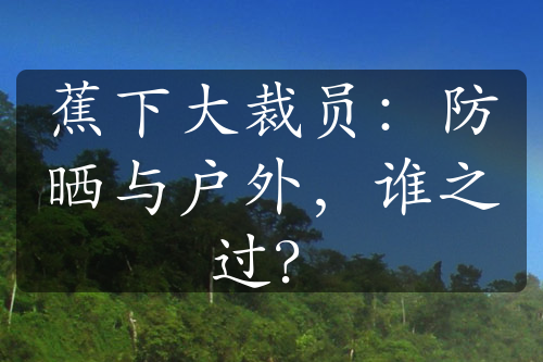 蕉下大裁员：防晒与户外，谁之过？