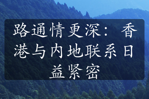 路通情更深：香港与内地联系日益紧密