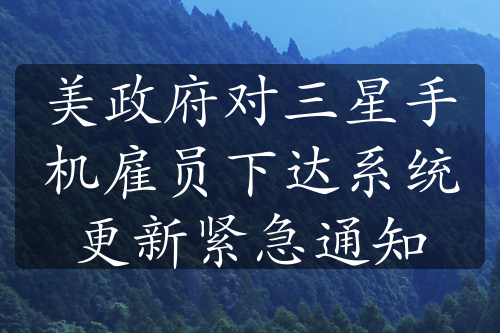 美政府对三星手机雇员下达系统更新紧急通知