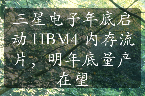 三星电子年底启动 HBM4 内存流片，明年底量产在望