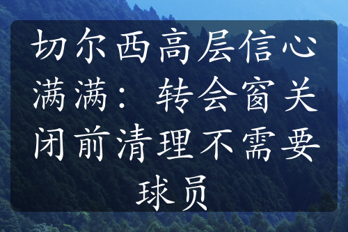 切尔西高层信心满满：转会窗关闭前清理不需要球员