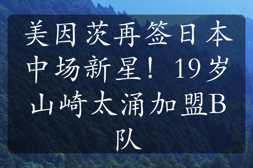 美因茨再签日本中场新星！19岁山崎太涌加盟B队