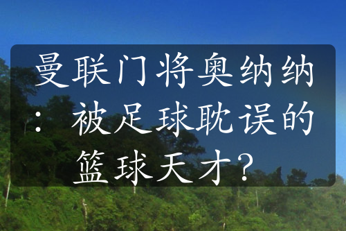 曼联门将奥纳纳：被足球耽误的篮球天才？