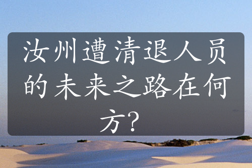 汝州遭清退人员的未来之路在何方？