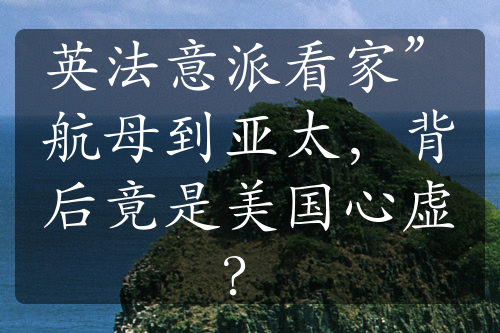 英法意派看家”航母到亚太，背后竟是美国心虚？