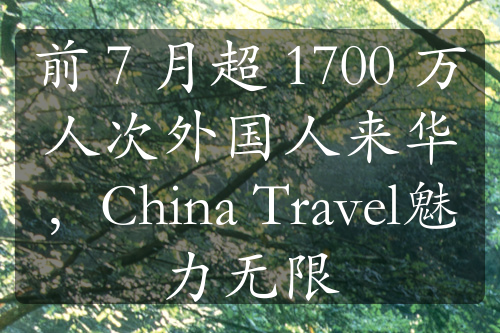 前 7 月超 1700 万人次外国人来华，China Travel魅力无限