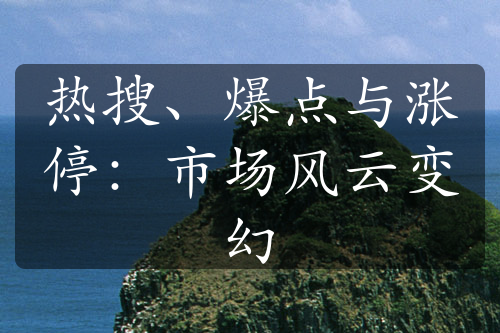 热搜、爆点与涨停：市场风云变幻