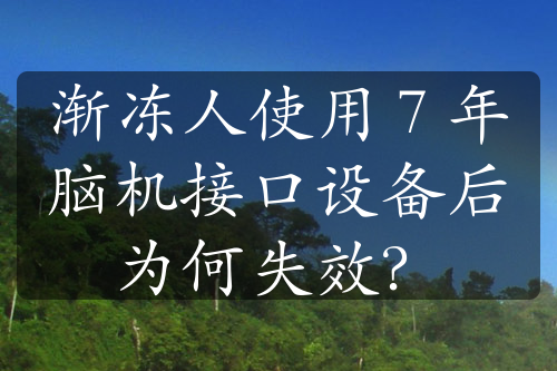 渐冻人使用 7 年脑机接口设备后为何失效？