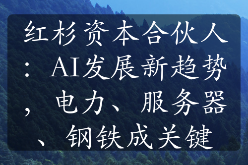 红杉资本合伙人：AI发展新趋势，电力、服务器、钢铁成关键