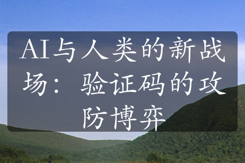 AI与人类的新战场：验证码的攻防博弈