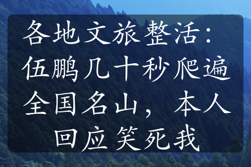 各地文旅整活：伍鹏几十秒爬遍全国名山，本人回应笑死我