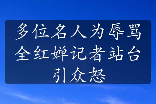 多位名人为辱骂全红婵记者站台引众怒