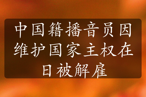 中国籍播音员因维护国家主权在日被解雇