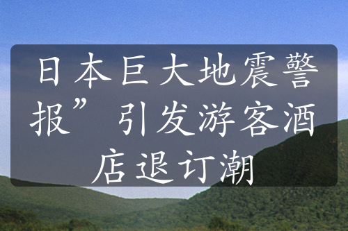 日本巨大地震警报”引发游客酒店退订潮