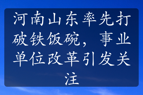 河南山东率先打破铁饭碗，事业单位改革引发关注