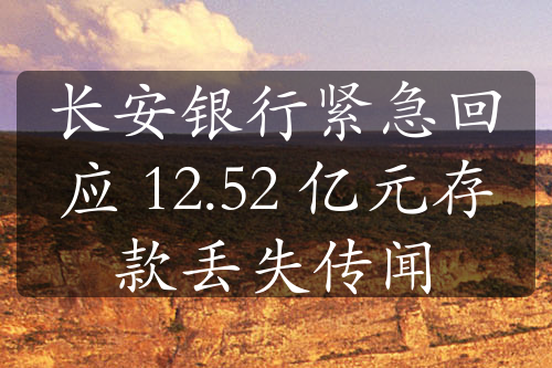 长安银行紧急回应 12.52 亿元存款丢失传闻