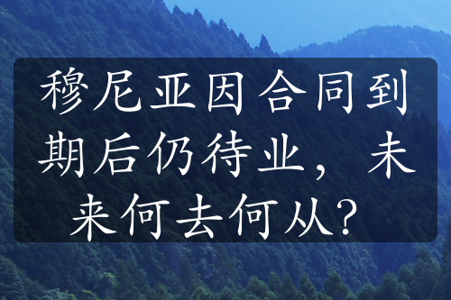 穆尼亚因合同到期后仍待业，未来何去何从？