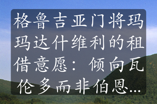 格鲁吉亚门将玛玛达什维利的租借意愿：倾向瓦伦多而非伯恩茅斯