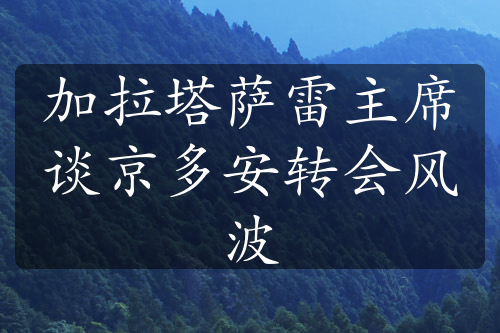 加拉塔萨雷主席谈京多安转会风波