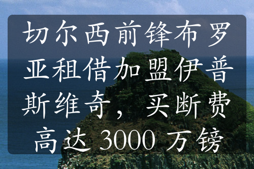 切尔西前锋布罗亚租借加盟伊普斯维奇，买断费高达 3000 万镑