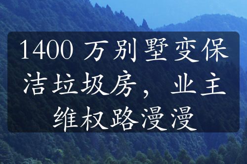 1400 万别墅变保洁垃圾房，业主维权路漫漫