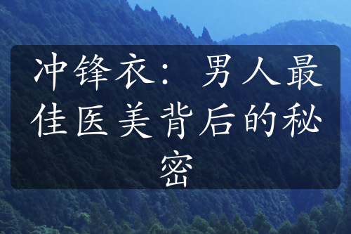 冲锋衣：男人最佳医美背后的秘密