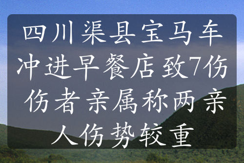 四川渠县宝马车冲进早餐店致7伤 伤者亲属称两亲人伤势较重