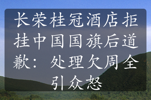 长荣桂冠酒店拒挂中国国旗后道歉：处理欠周全引众怒