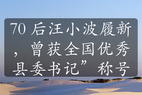 70 后汪小波履新，曾获全国优秀县委书记”称号