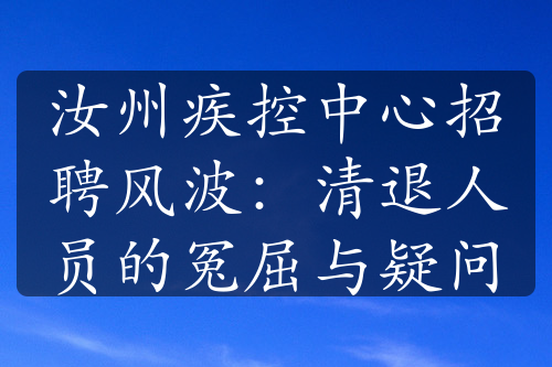 汝州疾控中心招聘风波：清退人员的冤屈与疑问