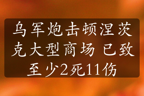 乌军炮击顿涅茨克大型商场 已致至少2死11伤