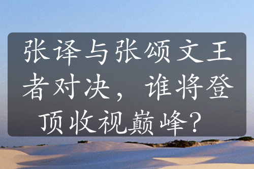 张译与张颂文王者对决，谁将登顶收视巅峰？